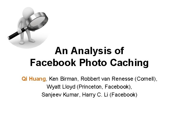 An Analysis of Facebook Photo Caching Qi Huang, Ken Birman, Robbert van Renesse (Cornell),