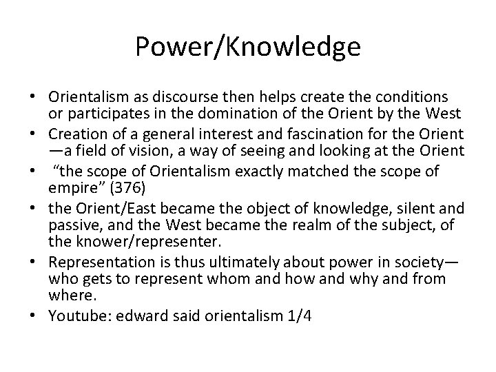 Power/Knowledge • Orientalism as discourse then helps create the conditions or participates in the