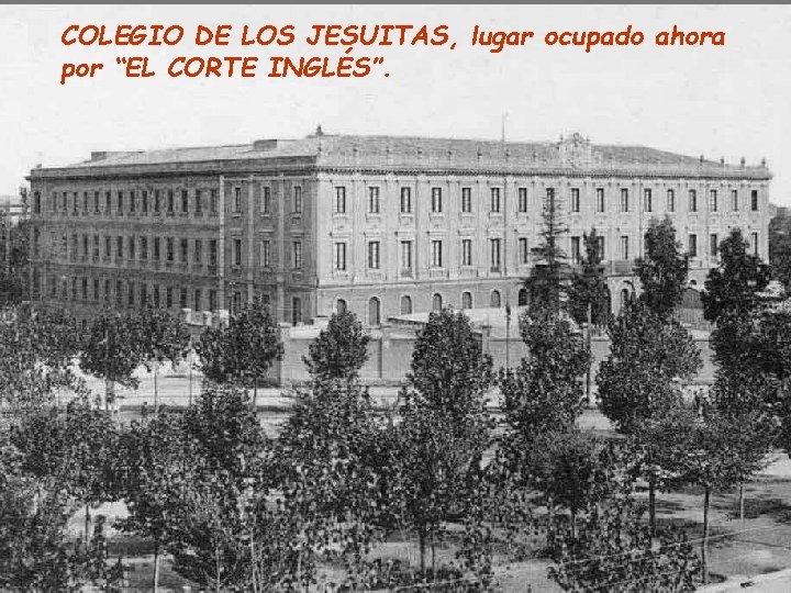 COLEGIO DE LOS JESUITAS, lugar ocupado ahora por “EL CORTE INGLÉS”. 