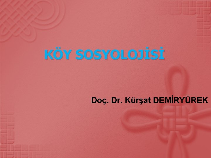 KÖY SOSYOLOJİSİ Doç. Dr. Kürşat DEMİRYÜREK 