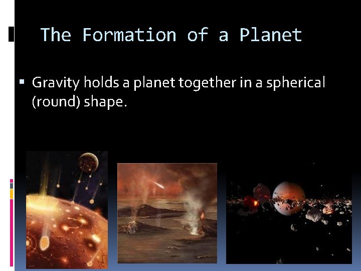 The Formation of a Planet Gravity holds a planet together in a spherical (round) The Formation of a Planet Gravity holds a planet together in a spherical (round)