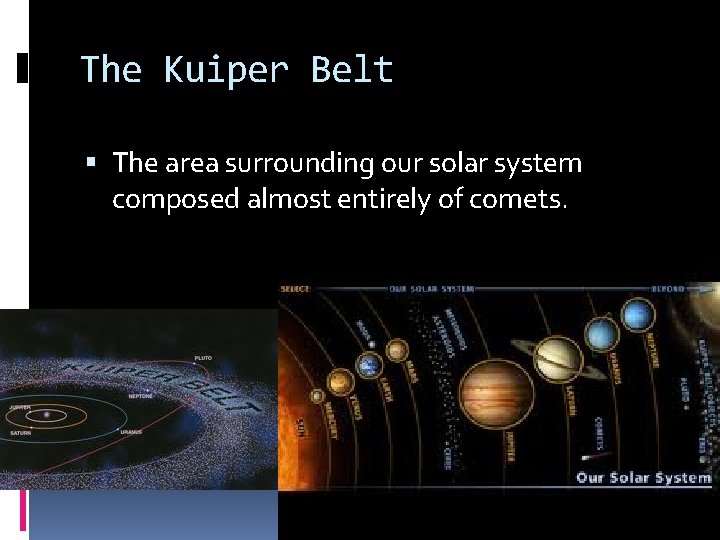 The Kuiper Belt The area surrounding our solar system composed almost entirely of comets. The Kuiper Belt The area surrounding our solar system composed almost entirely of comets.
