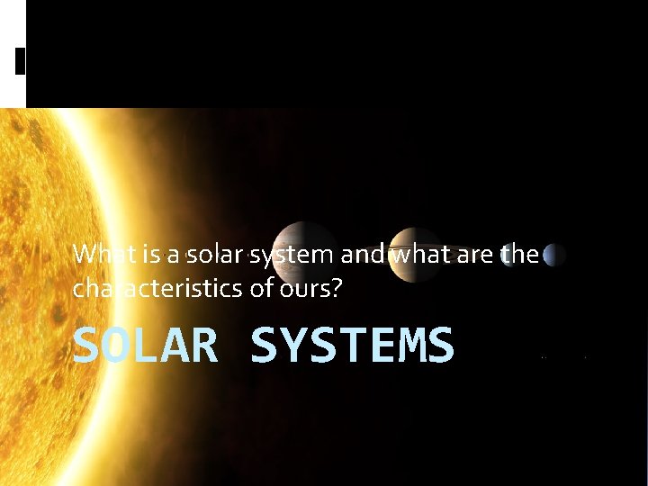What is a solar system and what are the characteristics of ours? SOLAR SYSTEMS What is a solar system and what are the characteristics of ours? SOLAR SYSTEMS