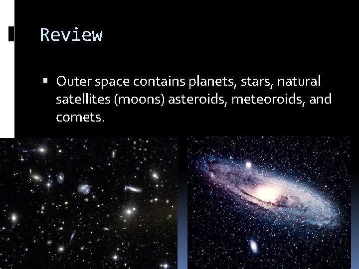 Review Outer space contains planets, stars, natural satellites (moons) asteroids, meteoroids, and comets. Review Outer space contains planets, stars, natural satellites (moons) asteroids, meteoroids, and comets.