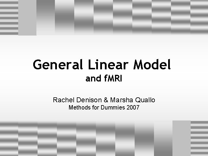 General Linear Model and f. MRI Rachel Denison & Marsha Quallo Methods for Dummies