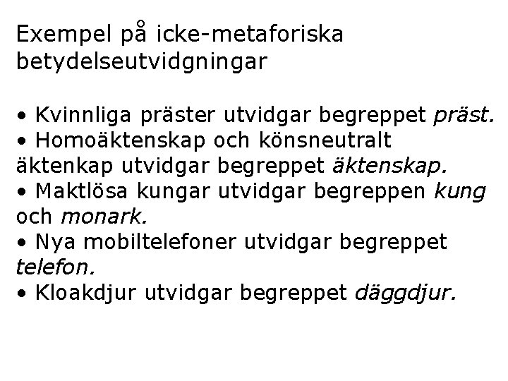 Exempel på icke-metaforiska betydelseutvidgningar • Kvinnliga präster utvidgar begreppet präst. • Homoäktenskap och könsneutralt
