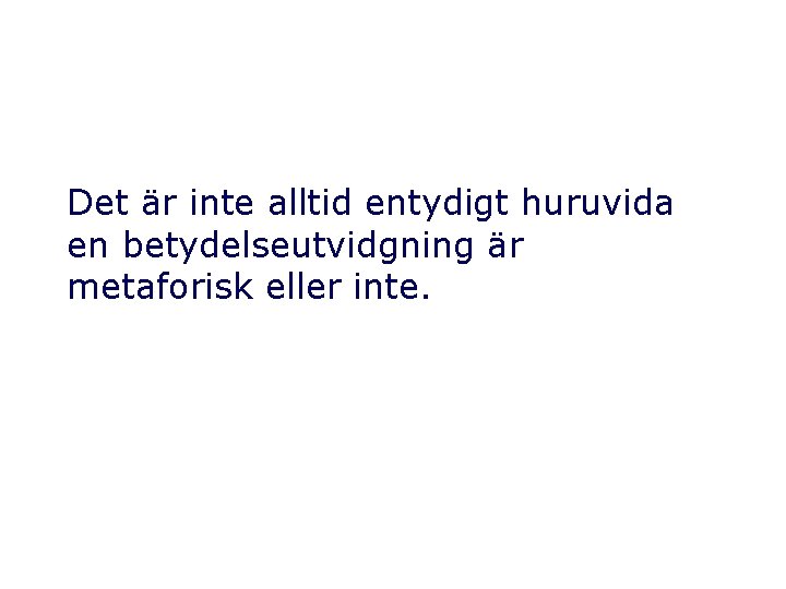 Det är inte alltid entydigt huruvida en betydelseutvidgning är metaforisk eller inte. 