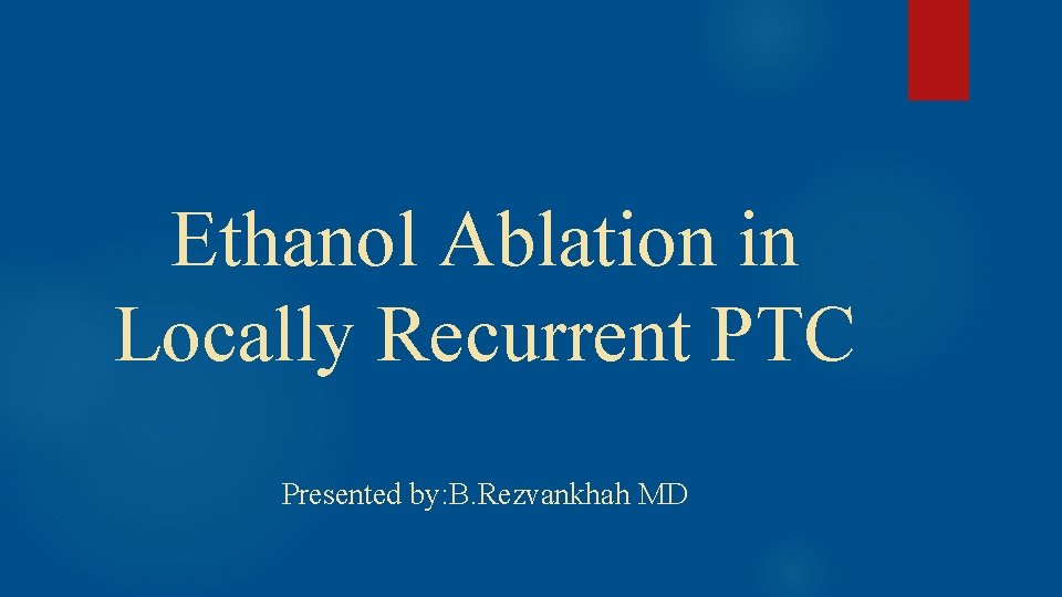 Ethanol Ablation in Locally Recurrent PTC Presented by: B. Rezvankhah MD 