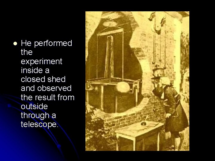 l He performed the experiment inside a closed shed and observed the result from