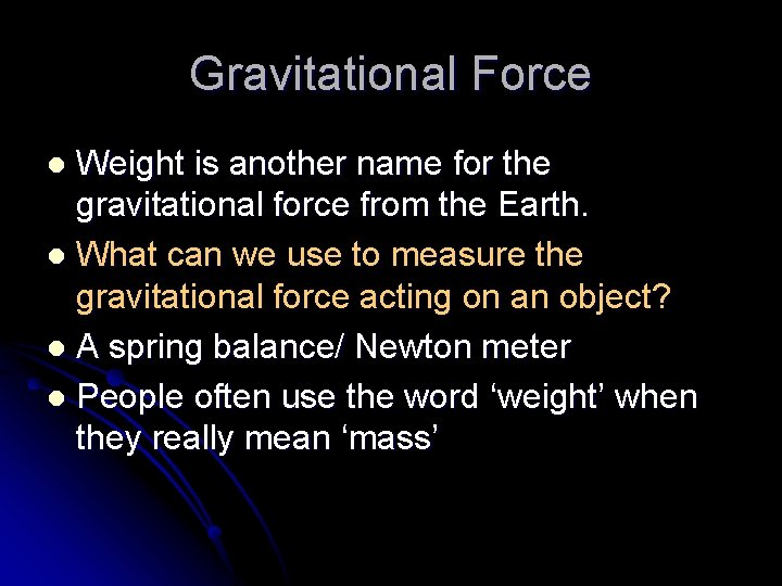 Gravitational Force Weight is another name for the gravitational force from the Earth. l
