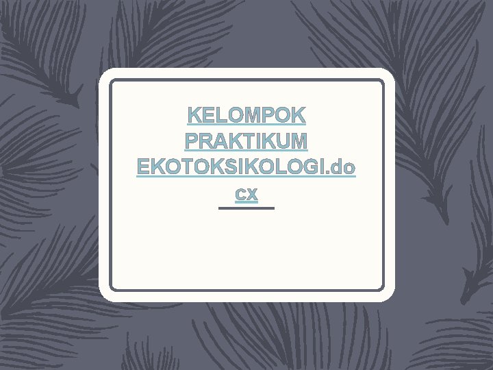 KELOMPOK PRAKTIKUM EKOTOKSIKOLOGI. do cx 