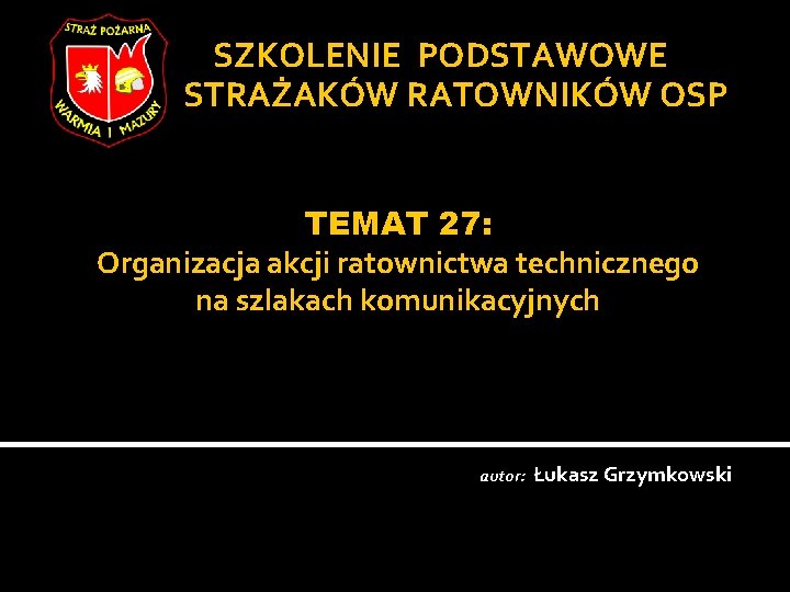 SZKOLENIE PODSTAWOWE STRAŻAKÓW RATOWNIKÓW OSP TEMAT 27: Organizacja akcji ratownictwa technicznego na szlakach komunikacyjnych