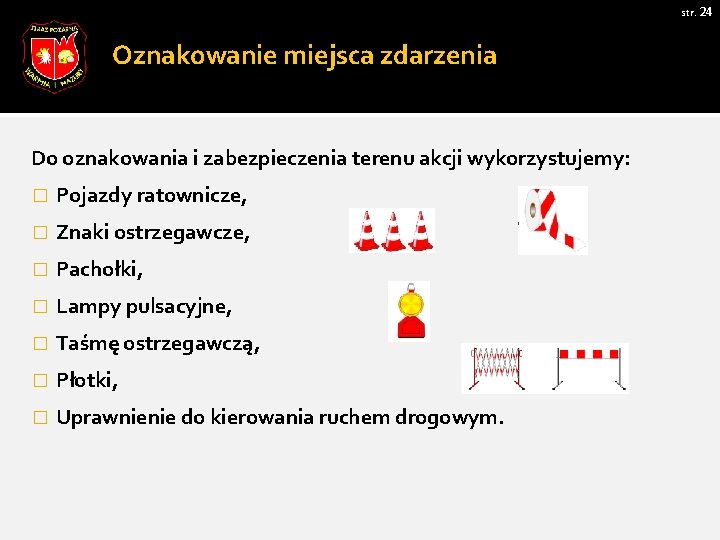 str. 24 Oznakowanie miejsca zdarzenia Do oznakowania i zabezpieczenia terenu akcji wykorzystujemy: � Pojazdy