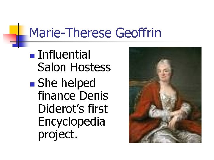 Marie-Therese Geoffrin Influential Salon Hostess n She helped finance Denis Diderot’s first Encyclopedia project.