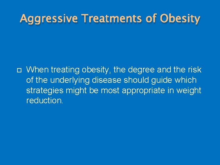 Aggressive Treatments of Obesity When treating obesity, the degree and the risk of the