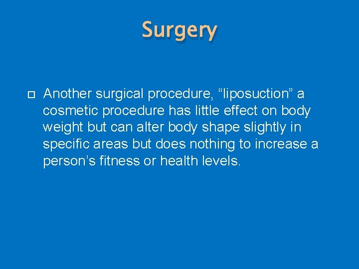 Surgery Another surgical procedure, “liposuction” a cosmetic procedure has little effect on body weight