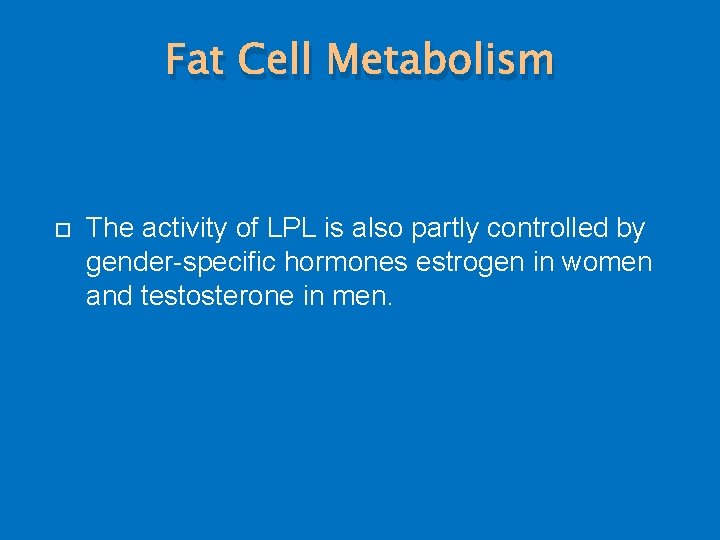 Fat Cell Metabolism The activity of LPL is also partly controlled by gender-specific hormones