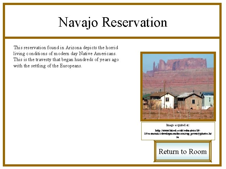 Navajo Reservation This reservation found in Arizona depicts the horrid living conditions of modern