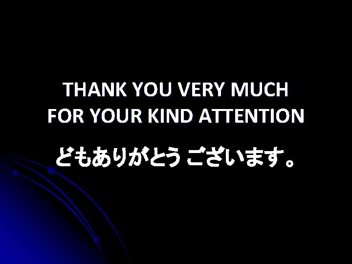 THANK YOU VERY MUCH FOR YOUR KIND ATTENTION どもありがとう ございます。 