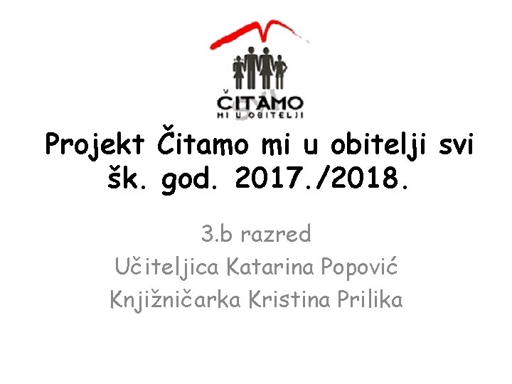 Projekt Čitamo mi u obitelji svi šk. god. 2017. /2018. 3. b razred Učiteljica