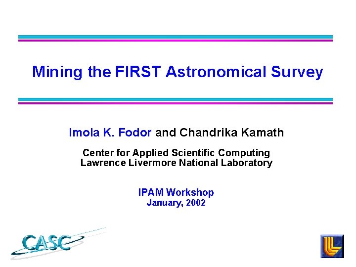Mining the FIRST Astronomical Survey Imola K. Fodor and Chandrika Kamath Center for Applied Mining the FIRST Astronomical Survey Imola K. Fodor and Chandrika Kamath Center for Applied
