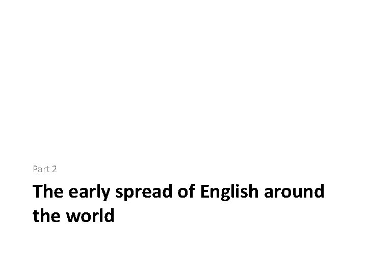 Part 2 The early spread of English around the world 