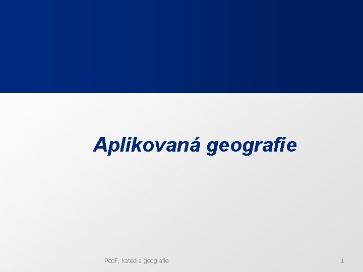 Aplikovaná geografie Ped. F, katedra geografie 1 