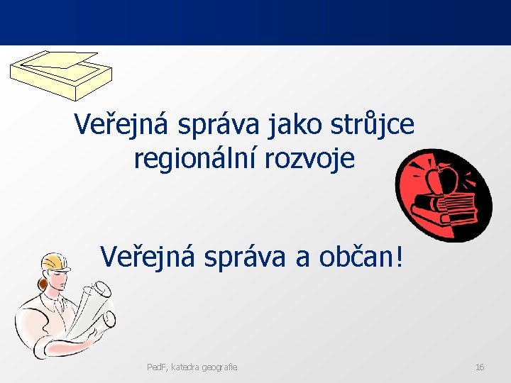 Veřejná správa jako strůjce regionální rozvoje Veřejná správa a občan! Ped. F, katedra geografie