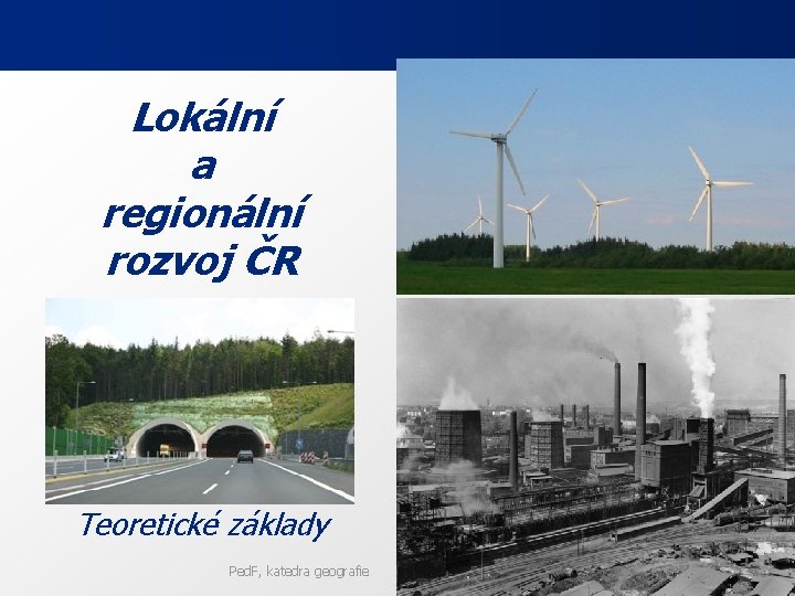 Lokální a regionální rozvoj ČR Teoretické základy Ped. F, katedra geografie 4 