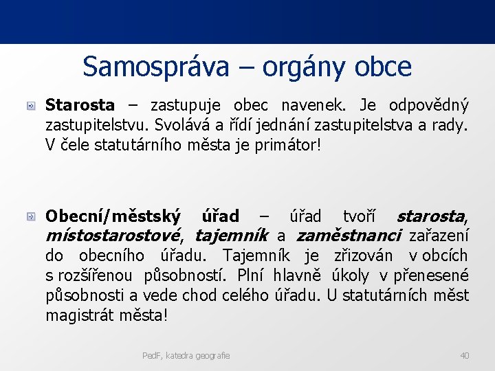 Samospráva – orgány obce Starosta – zastupuje obec navenek. Je odpovědný zastupitelstvu. Svolává a