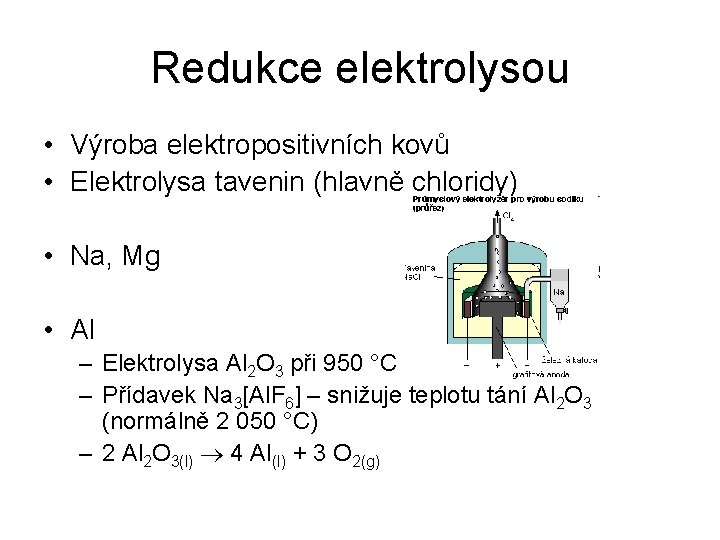Redukce elektrolysou • Výroba elektropositivních kovů • Elektrolysa tavenin (hlavně chloridy) • Na, Mg
