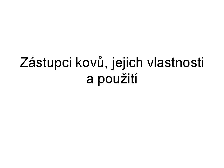 Zástupci kovů, jejich vlastnosti a použití 