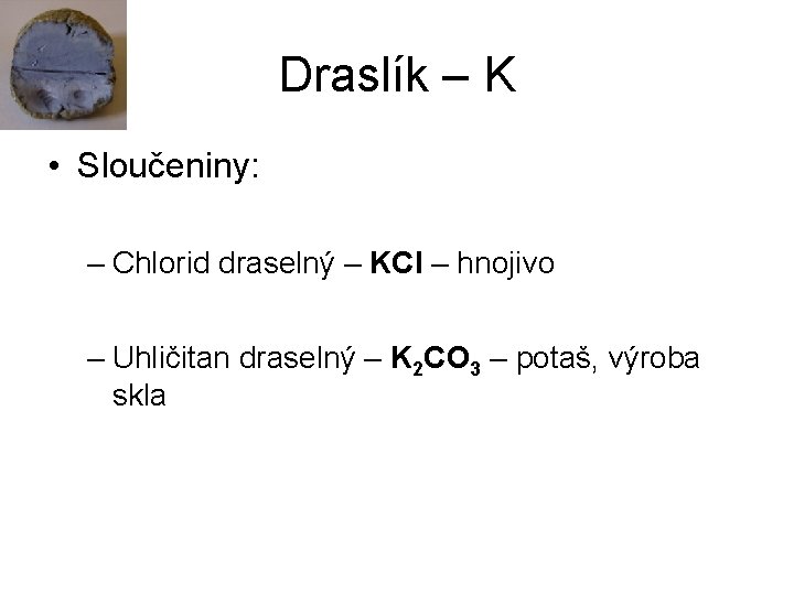 Draslík – K • Sloučeniny: – Chlorid draselný – KCl – hnojivo – Uhličitan