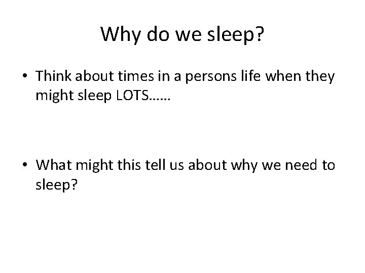 Why do we sleep? • Think about times in a persons life when they