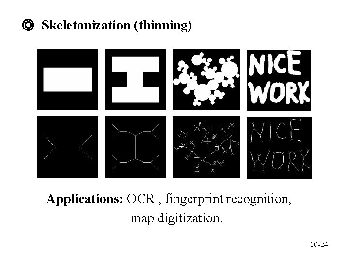 ◎ Skeletonization (thinning) Applications: OCR , fingerprint recognition, map digitization. 10 -24 