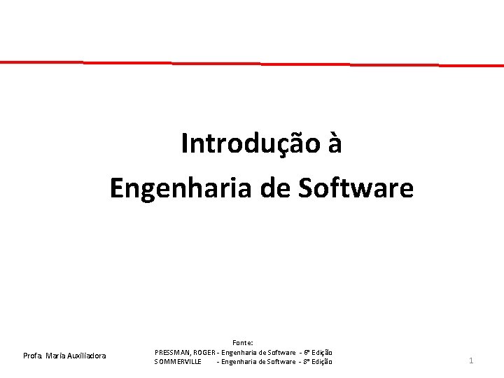 Introdução à Engenharia de Software Profa. Maria Auxiliadora Fonte: PRESSMAN, ROGER - Engenharia de