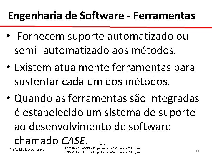 Engenharia de Software - Ferramentas • Fornecem suporte automatizado ou semi- automatizado aos métodos.