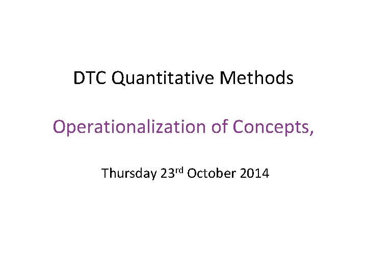 DTC Quantitative Methods Operationalization of Concepts, Thursday 23 rd October 2014 