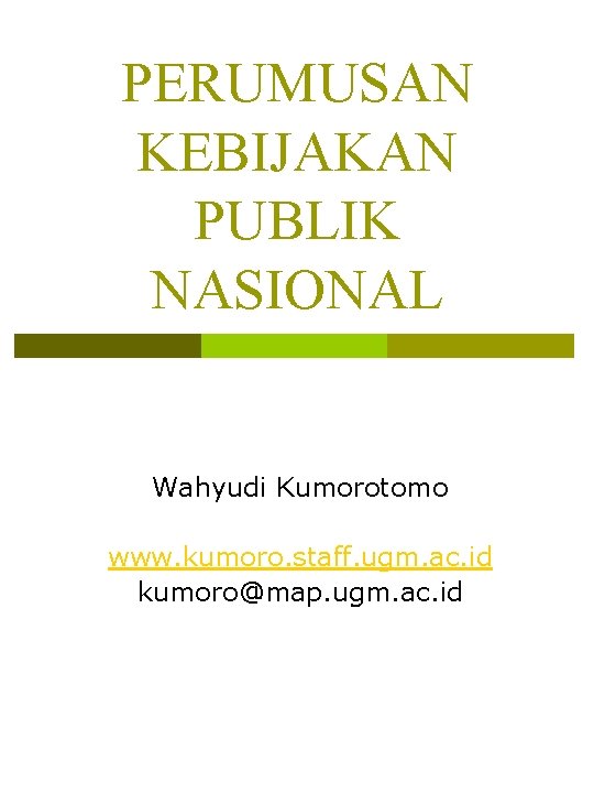 PERUMUSAN KEBIJAKAN PUBLIK NASIONAL Wahyudi Kumorotomo www. kumoro. staff. ugm. ac. id kumoro@map. ugm.