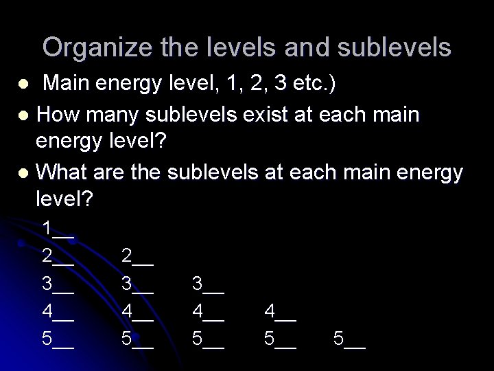 Organize the levels and sublevels Main energy level, 1, 2, 3 etc. ) l