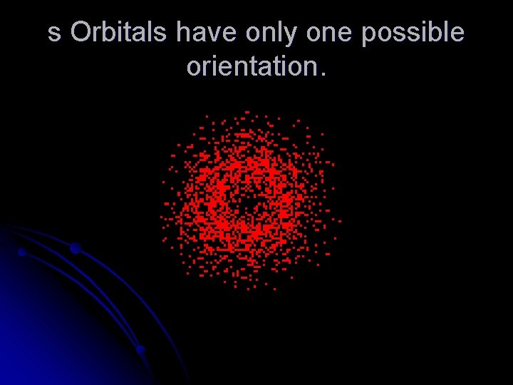 s Orbitals have only one possible orientation. 