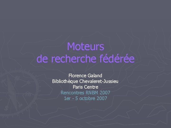 Moteurs de recherche fédérée Florence Galand Bibliothèque Chevaleret-Jussieu Paris Centre Rencontres RNBM 2007 1