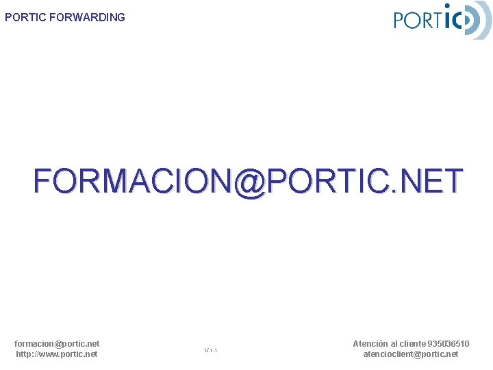 PORTIC FORWARDING FORMACION@PORTIC. NET formacion@portic. net http: //www. portic. net V. 1. 1 Atención PORTIC FORWARDING FORMACION@PORTIC. NET formacion@portic. net http: //www. portic. net V. 1. 1 Atención