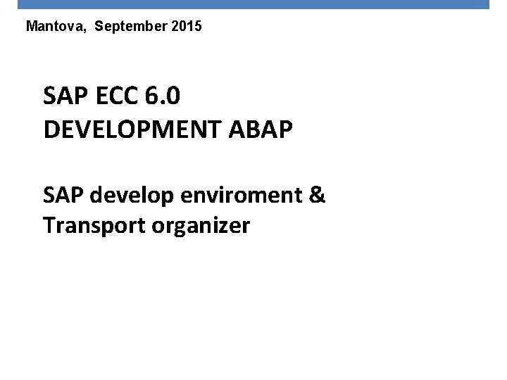 Mantova, September 2015 SAP ECC 6. 0 DEVELOPMENT ABAP SAP develop enviroment & Transport
