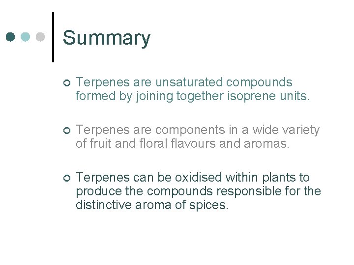 Summary ¢ Terpenes are unsaturated compounds formed by joining together isoprene units. ¢ Terpenes