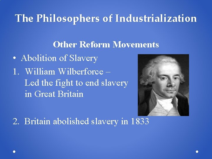 The Philosophers of Industrialization Other Reform Movements • Abolition of Slavery 1. William Wilberforce