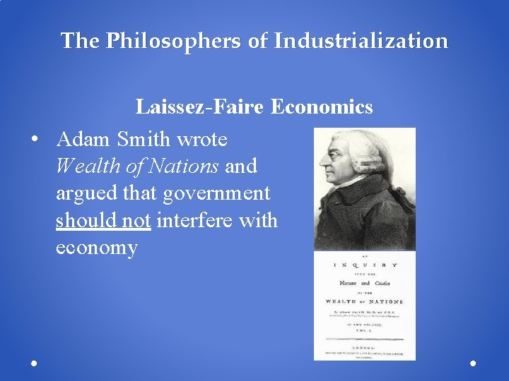 The Philosophers of Industrialization Laissez-Faire Economics • Adam Smith wrote Wealth of Nations and The Philosophers of Industrialization Laissez-Faire Economics • Adam Smith wrote Wealth of Nations and