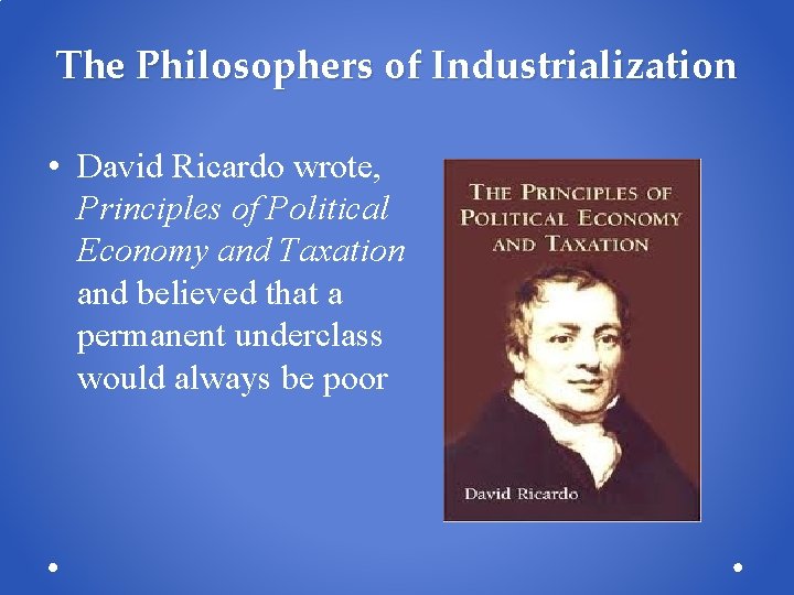 The Philosophers of Industrialization • David Ricardo wrote, Principles of Political Economy and Taxation