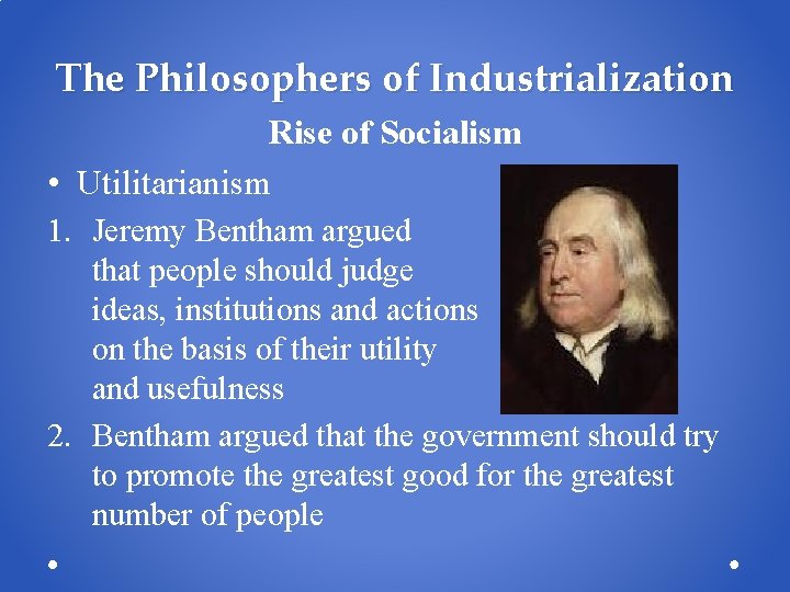 The Philosophers of Industrialization Rise of Socialism • Utilitarianism 1. Jeremy Bentham argued that The Philosophers of Industrialization Rise of Socialism • Utilitarianism 1. Jeremy Bentham argued that