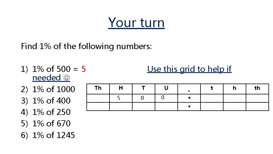 Your turn Find 1% of the following numbers: 1) 1% of 500 = 5